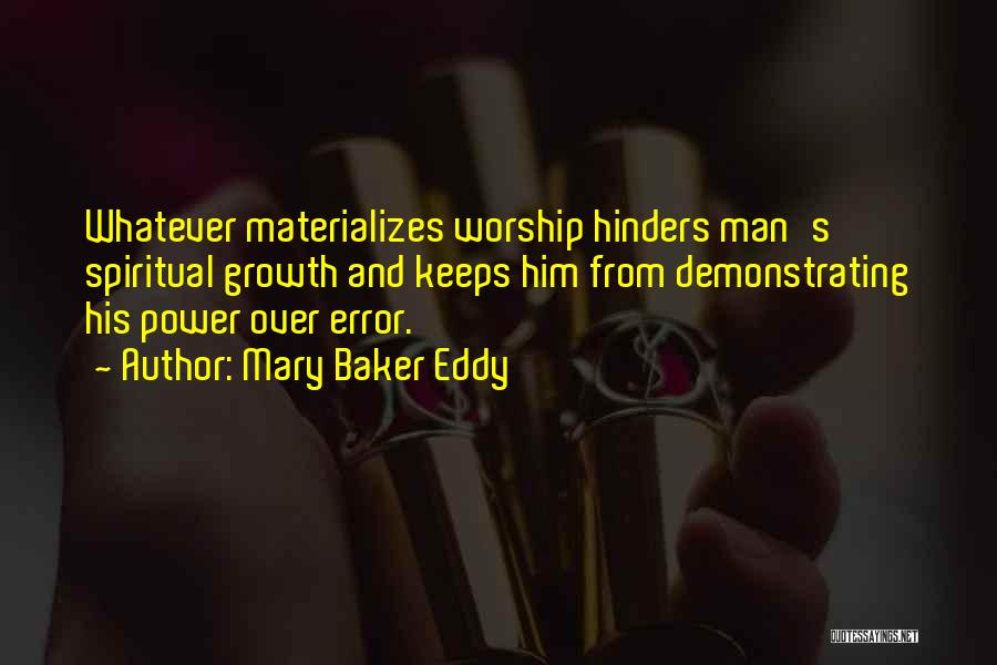 Mary Baker Eddy Quotes: Whatever Materializes Worship Hinders Man's Spiritual Growth And Keeps Him From Demonstrating His Power Over Error.