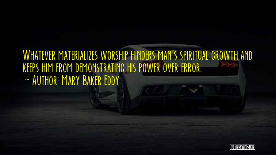 Mary Baker Eddy Quotes: Whatever Materializes Worship Hinders Man's Spiritual Growth And Keeps Him From Demonstrating His Power Over Error.