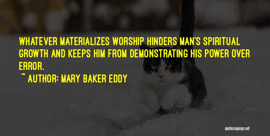 Mary Baker Eddy Quotes: Whatever Materializes Worship Hinders Man's Spiritual Growth And Keeps Him From Demonstrating His Power Over Error.