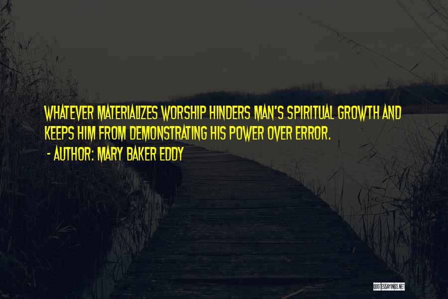 Mary Baker Eddy Quotes: Whatever Materializes Worship Hinders Man's Spiritual Growth And Keeps Him From Demonstrating His Power Over Error.