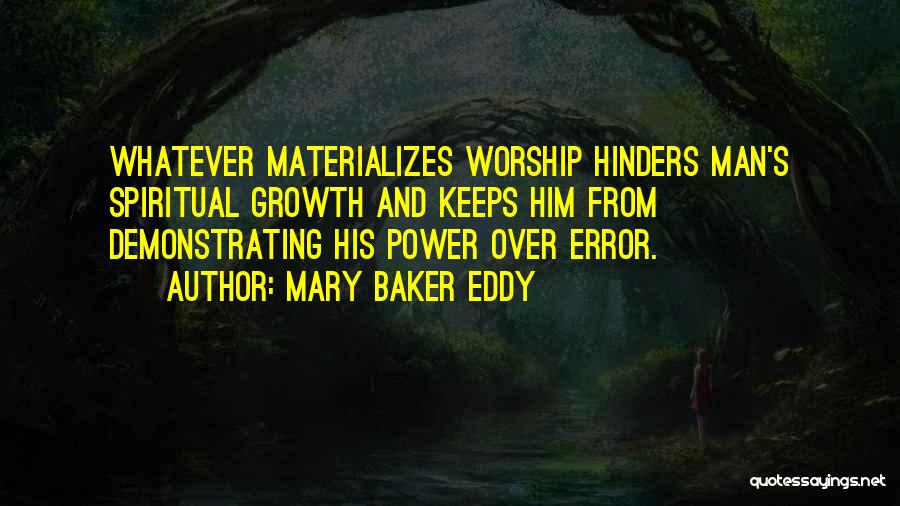 Mary Baker Eddy Quotes: Whatever Materializes Worship Hinders Man's Spiritual Growth And Keeps Him From Demonstrating His Power Over Error.