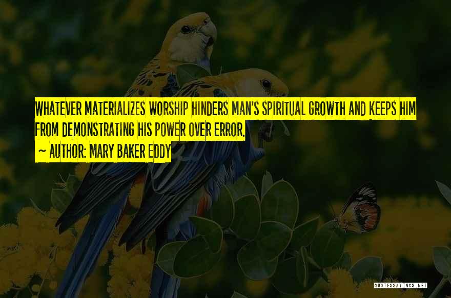 Mary Baker Eddy Quotes: Whatever Materializes Worship Hinders Man's Spiritual Growth And Keeps Him From Demonstrating His Power Over Error.