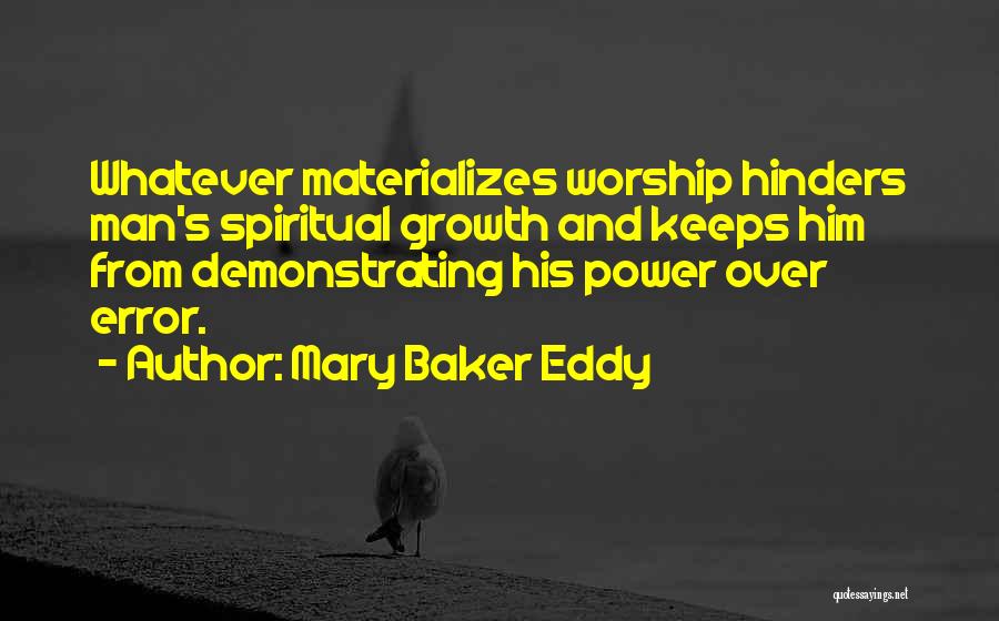 Mary Baker Eddy Quotes: Whatever Materializes Worship Hinders Man's Spiritual Growth And Keeps Him From Demonstrating His Power Over Error.