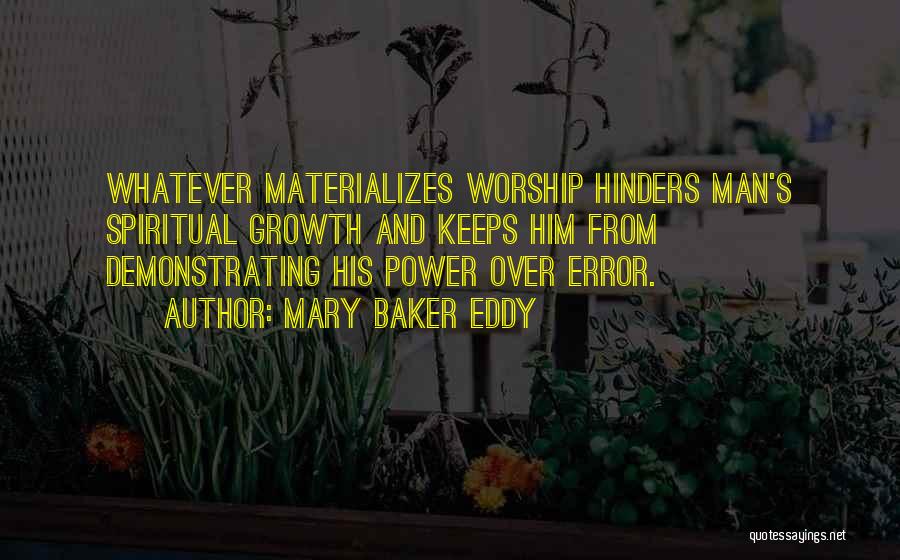 Mary Baker Eddy Quotes: Whatever Materializes Worship Hinders Man's Spiritual Growth And Keeps Him From Demonstrating His Power Over Error.