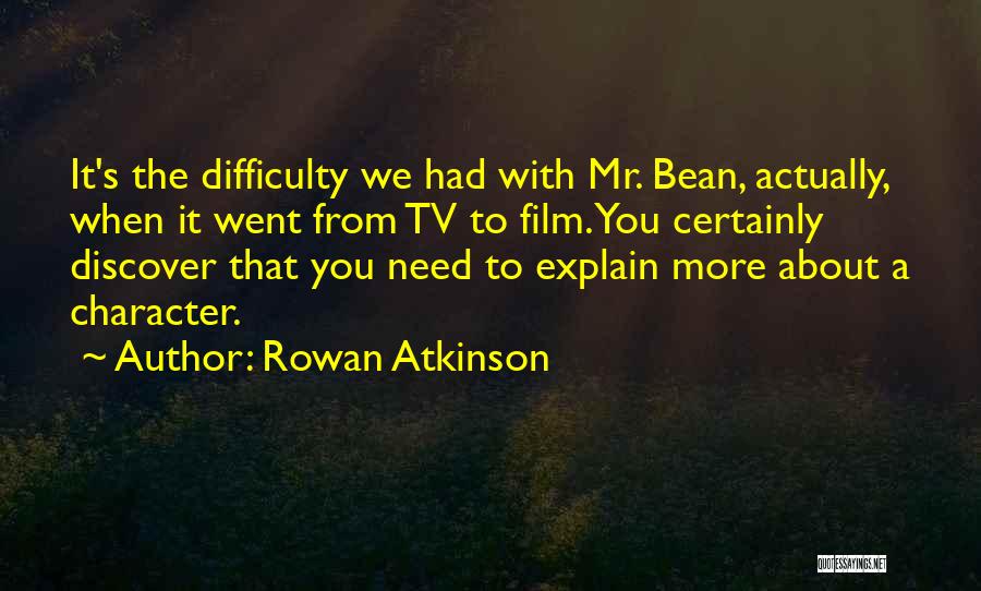 Rowan Atkinson Quotes: It's The Difficulty We Had With Mr. Bean, Actually, When It Went From Tv To Film. You Certainly Discover That