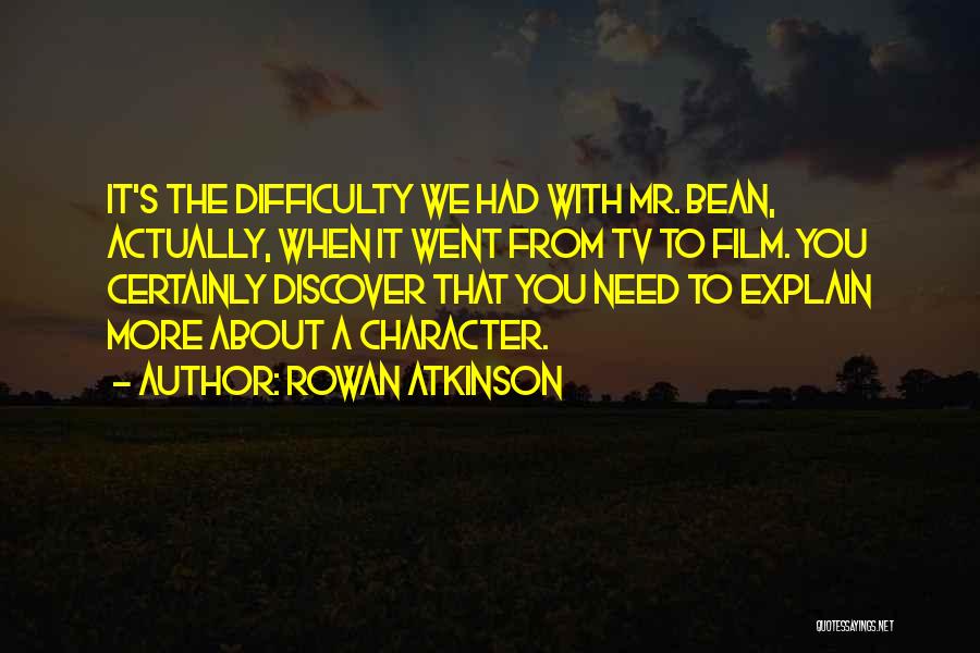 Rowan Atkinson Quotes: It's The Difficulty We Had With Mr. Bean, Actually, When It Went From Tv To Film. You Certainly Discover That