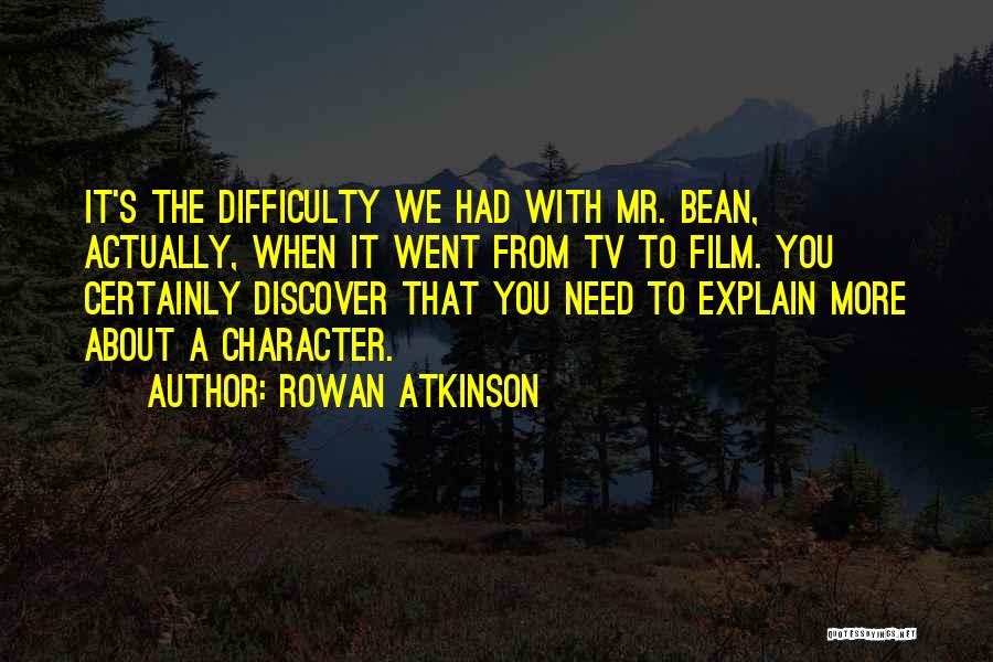 Rowan Atkinson Quotes: It's The Difficulty We Had With Mr. Bean, Actually, When It Went From Tv To Film. You Certainly Discover That