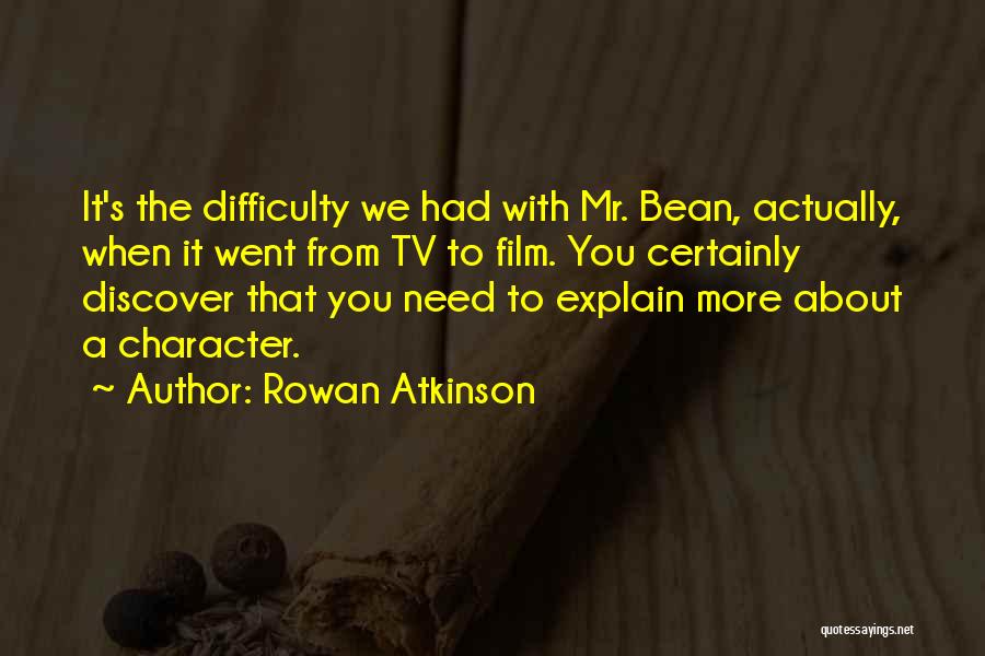 Rowan Atkinson Quotes: It's The Difficulty We Had With Mr. Bean, Actually, When It Went From Tv To Film. You Certainly Discover That