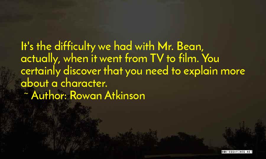 Rowan Atkinson Quotes: It's The Difficulty We Had With Mr. Bean, Actually, When It Went From Tv To Film. You Certainly Discover That