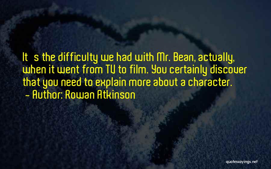 Rowan Atkinson Quotes: It's The Difficulty We Had With Mr. Bean, Actually, When It Went From Tv To Film. You Certainly Discover That