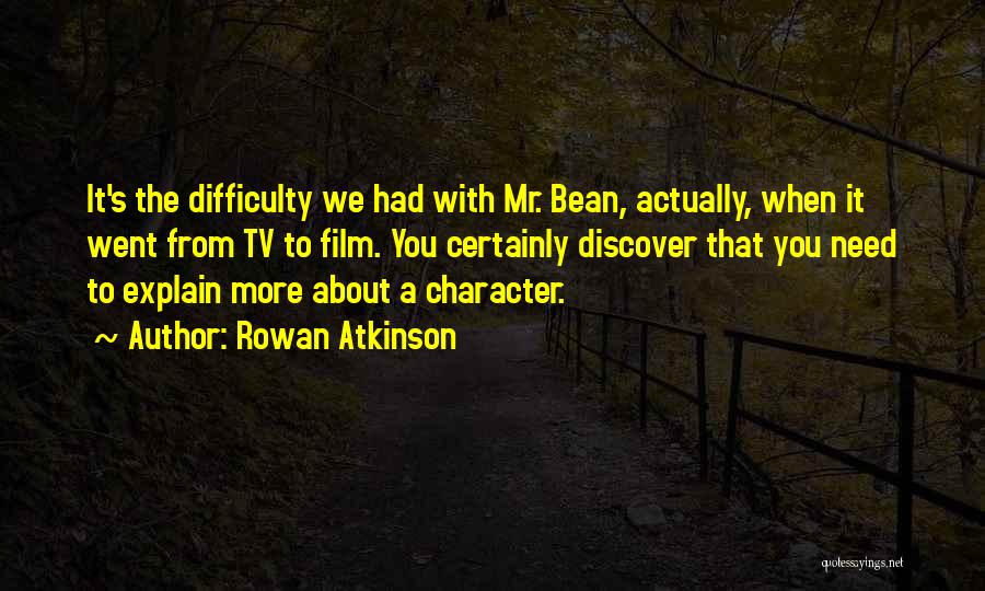 Rowan Atkinson Quotes: It's The Difficulty We Had With Mr. Bean, Actually, When It Went From Tv To Film. You Certainly Discover That