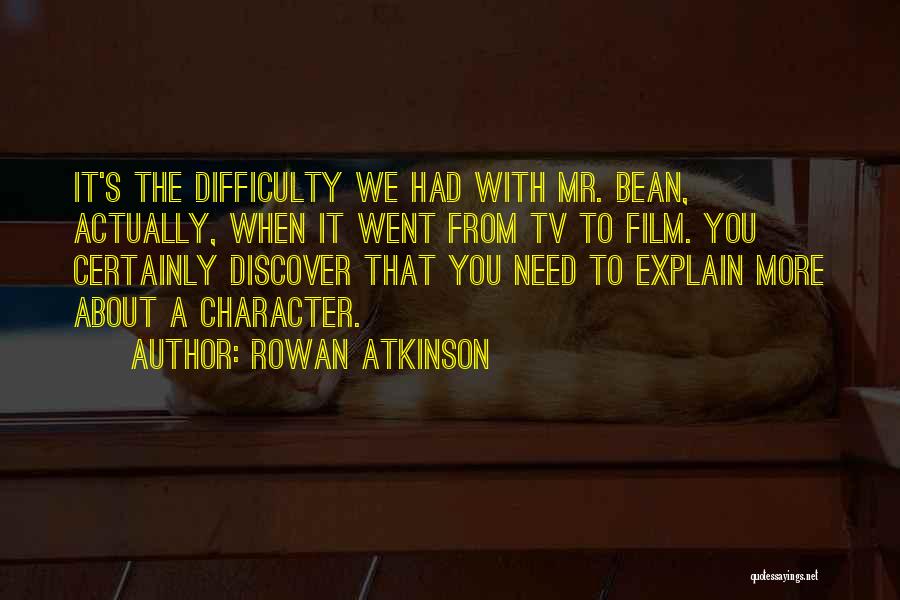 Rowan Atkinson Quotes: It's The Difficulty We Had With Mr. Bean, Actually, When It Went From Tv To Film. You Certainly Discover That