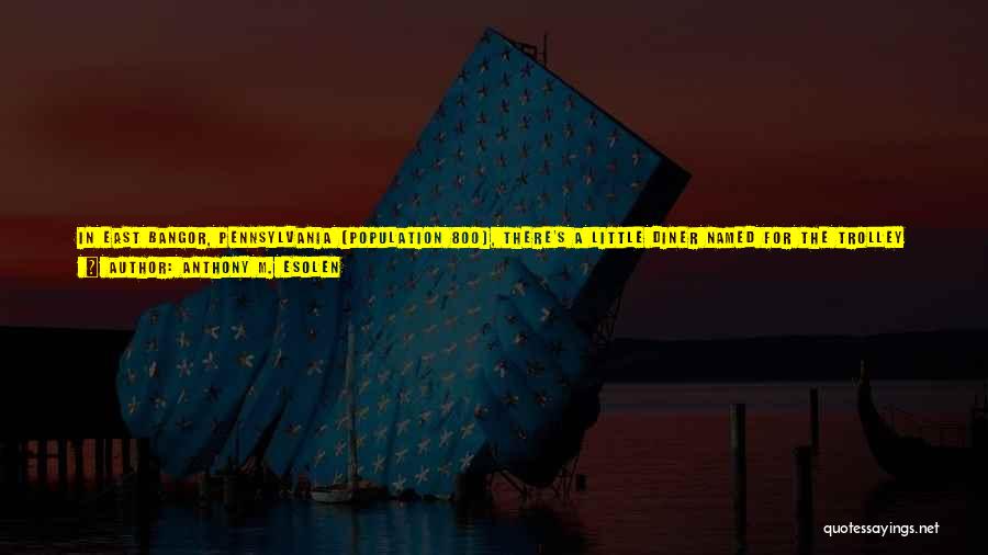 Anthony M. Esolen Quotes: In East Bangor, Pennsylvania (population 800), There's A Little Diner Named For The Trolley That Used To Take People To