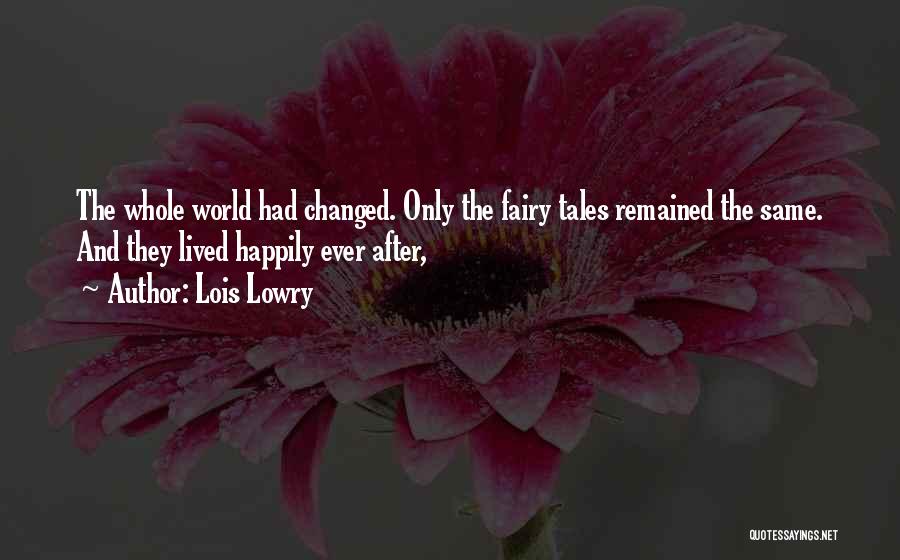 Lois Lowry Quotes: The Whole World Had Changed. Only The Fairy Tales Remained The Same. And They Lived Happily Ever After,