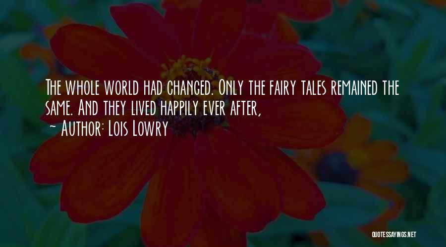 Lois Lowry Quotes: The Whole World Had Changed. Only The Fairy Tales Remained The Same. And They Lived Happily Ever After,