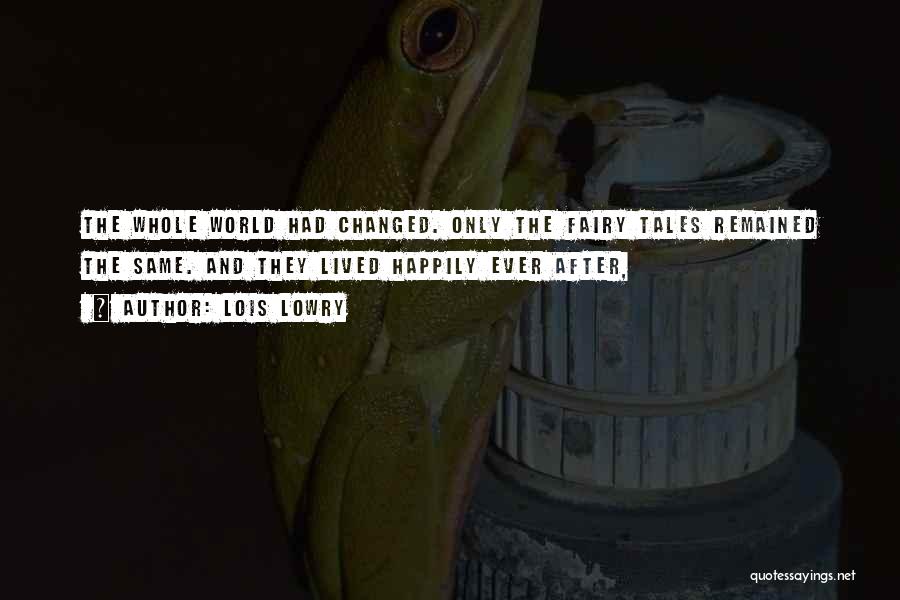 Lois Lowry Quotes: The Whole World Had Changed. Only The Fairy Tales Remained The Same. And They Lived Happily Ever After,