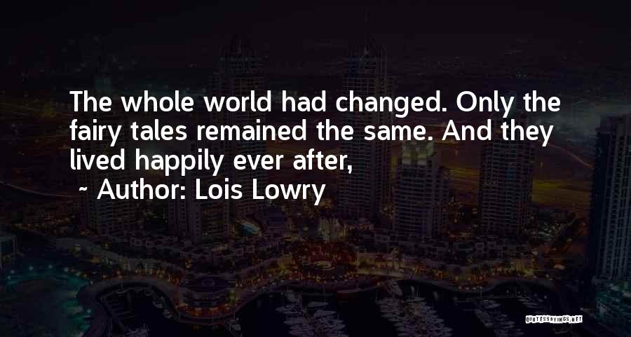 Lois Lowry Quotes: The Whole World Had Changed. Only The Fairy Tales Remained The Same. And They Lived Happily Ever After,