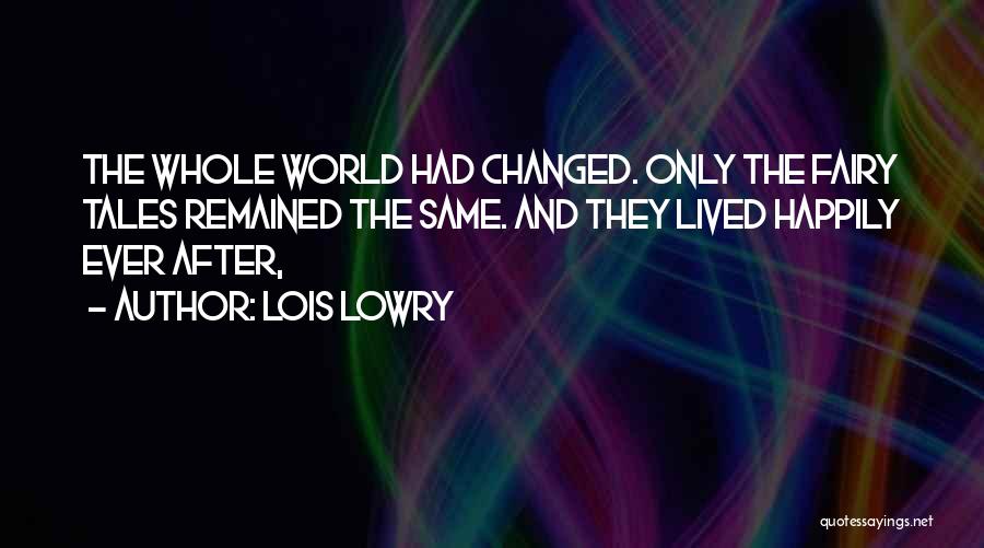 Lois Lowry Quotes: The Whole World Had Changed. Only The Fairy Tales Remained The Same. And They Lived Happily Ever After,