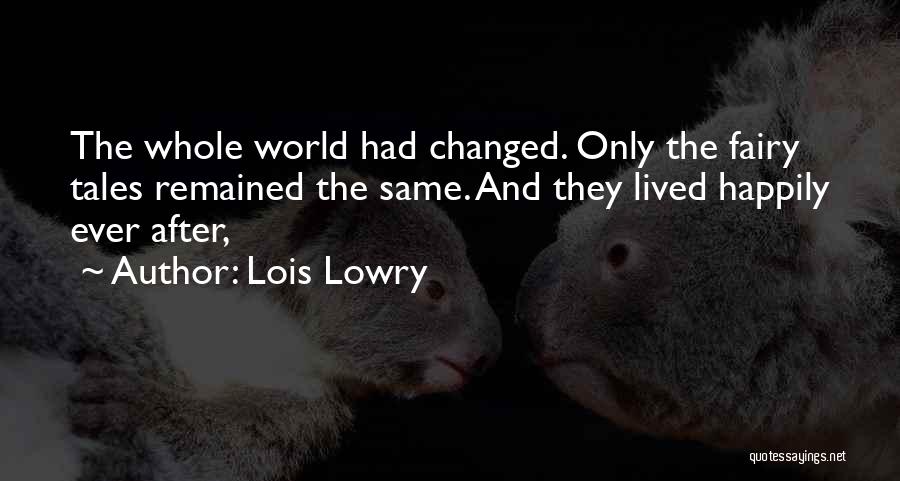 Lois Lowry Quotes: The Whole World Had Changed. Only The Fairy Tales Remained The Same. And They Lived Happily Ever After,
