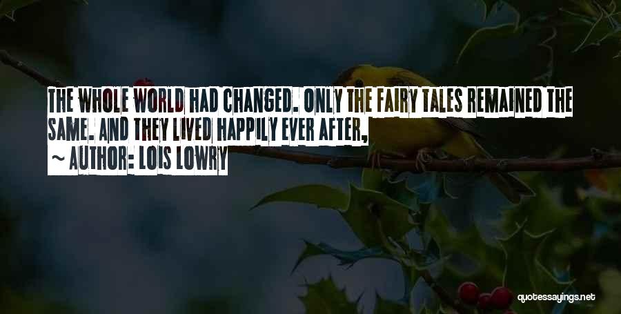 Lois Lowry Quotes: The Whole World Had Changed. Only The Fairy Tales Remained The Same. And They Lived Happily Ever After,