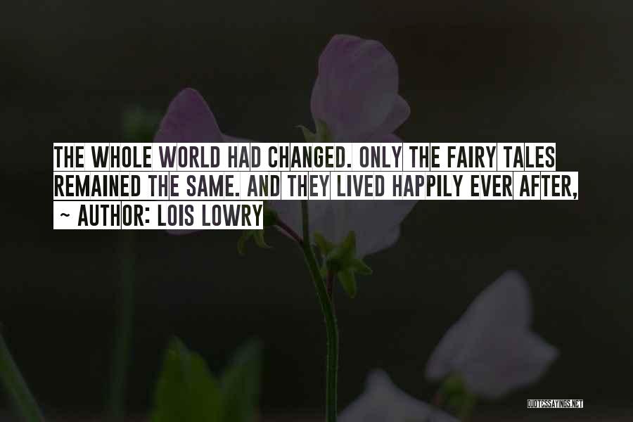 Lois Lowry Quotes: The Whole World Had Changed. Only The Fairy Tales Remained The Same. And They Lived Happily Ever After,