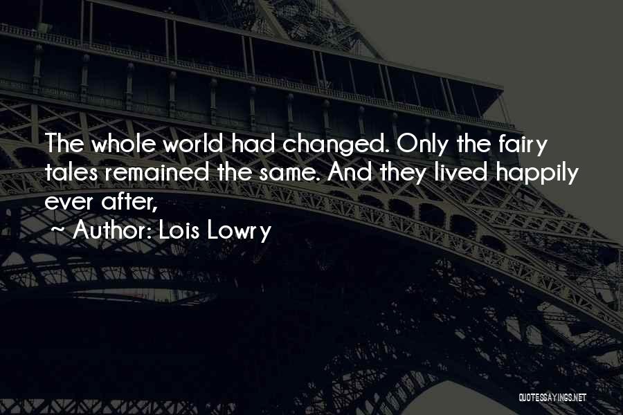 Lois Lowry Quotes: The Whole World Had Changed. Only The Fairy Tales Remained The Same. And They Lived Happily Ever After,