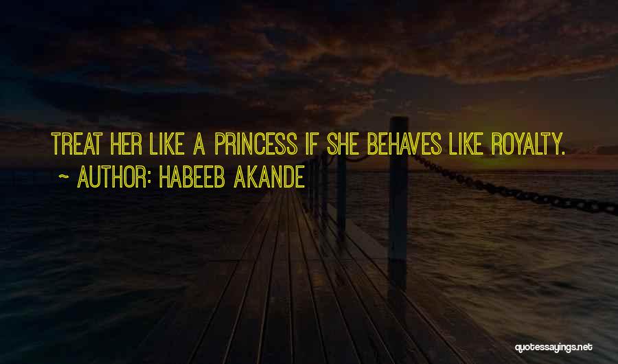 Habeeb Akande Quotes: Treat Her Like A Princess If She Behaves Like Royalty.