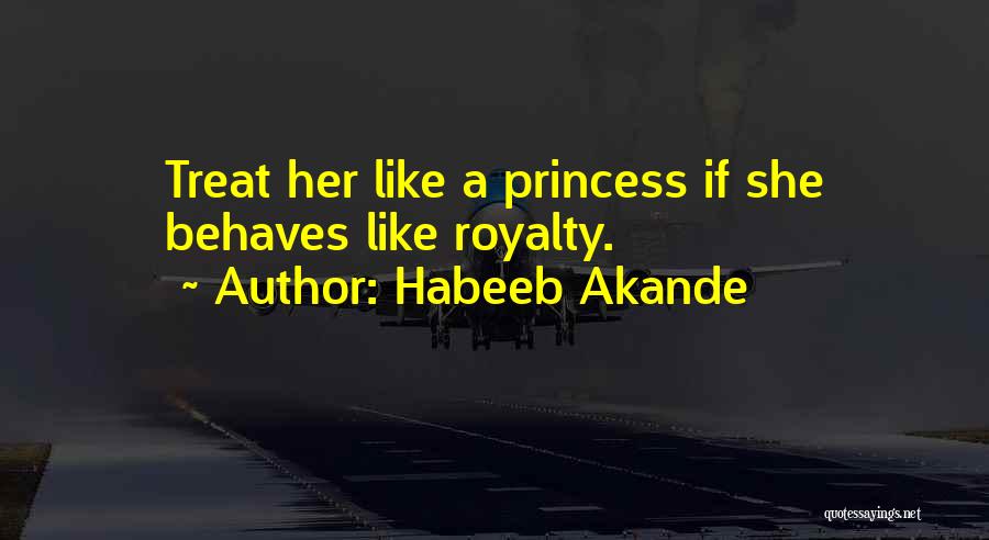 Habeeb Akande Quotes: Treat Her Like A Princess If She Behaves Like Royalty.