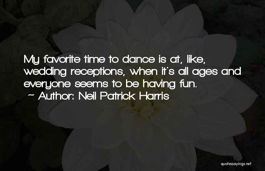Neil Patrick Harris Quotes: My Favorite Time To Dance Is At, Like, Wedding Receptions, When It's All Ages And Everyone Seems To Be Having