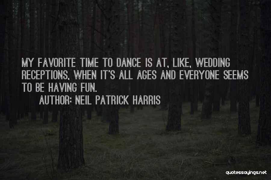 Neil Patrick Harris Quotes: My Favorite Time To Dance Is At, Like, Wedding Receptions, When It's All Ages And Everyone Seems To Be Having