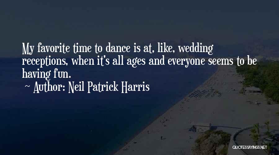 Neil Patrick Harris Quotes: My Favorite Time To Dance Is At, Like, Wedding Receptions, When It's All Ages And Everyone Seems To Be Having