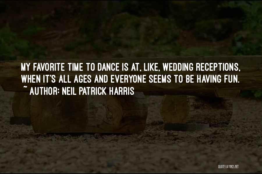 Neil Patrick Harris Quotes: My Favorite Time To Dance Is At, Like, Wedding Receptions, When It's All Ages And Everyone Seems To Be Having