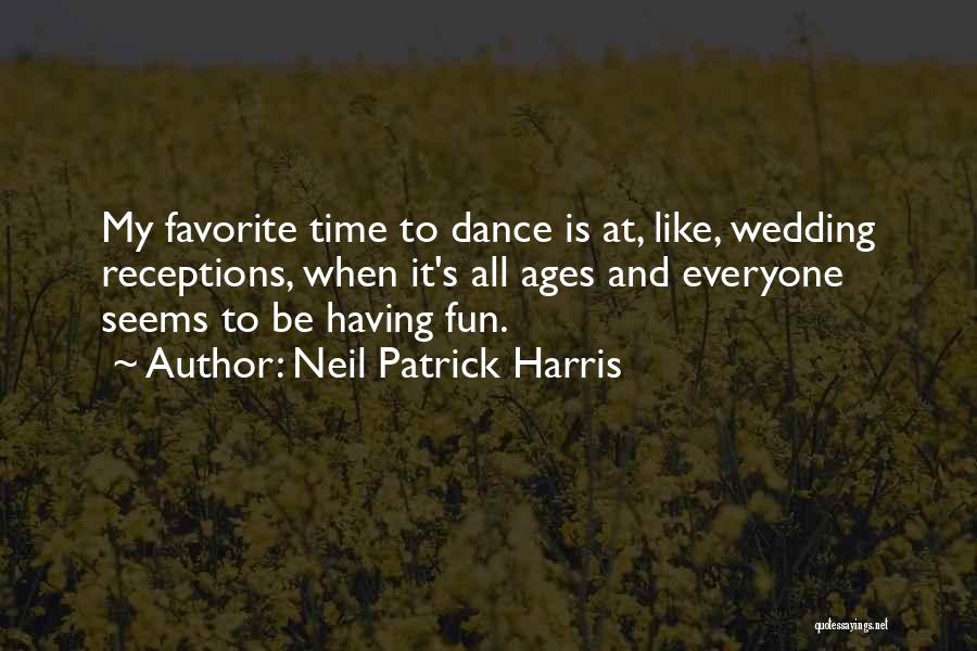 Neil Patrick Harris Quotes: My Favorite Time To Dance Is At, Like, Wedding Receptions, When It's All Ages And Everyone Seems To Be Having