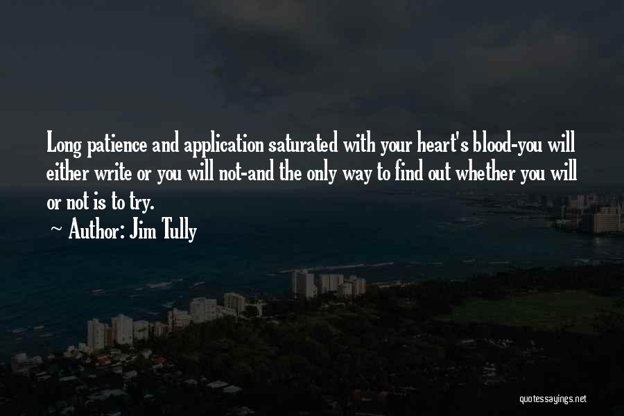 Jim Tully Quotes: Long Patience And Application Saturated With Your Heart's Blood-you Will Either Write Or You Will Not-and The Only Way To