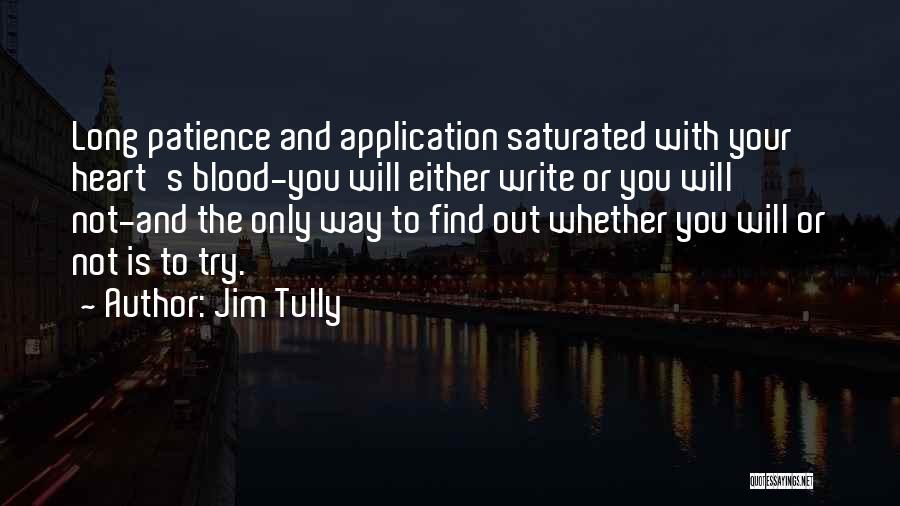 Jim Tully Quotes: Long Patience And Application Saturated With Your Heart's Blood-you Will Either Write Or You Will Not-and The Only Way To