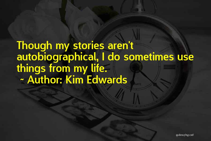 Kim Edwards Quotes: Though My Stories Aren't Autobiographical, I Do Sometimes Use Things From My Life.