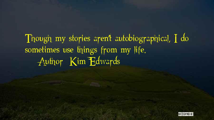 Kim Edwards Quotes: Though My Stories Aren't Autobiographical, I Do Sometimes Use Things From My Life.