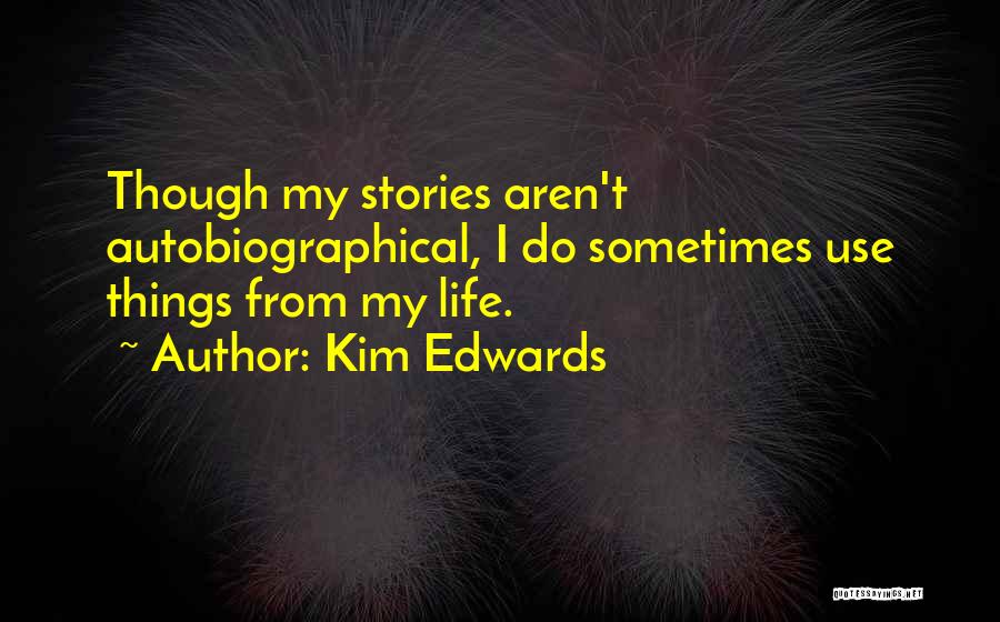 Kim Edwards Quotes: Though My Stories Aren't Autobiographical, I Do Sometimes Use Things From My Life.