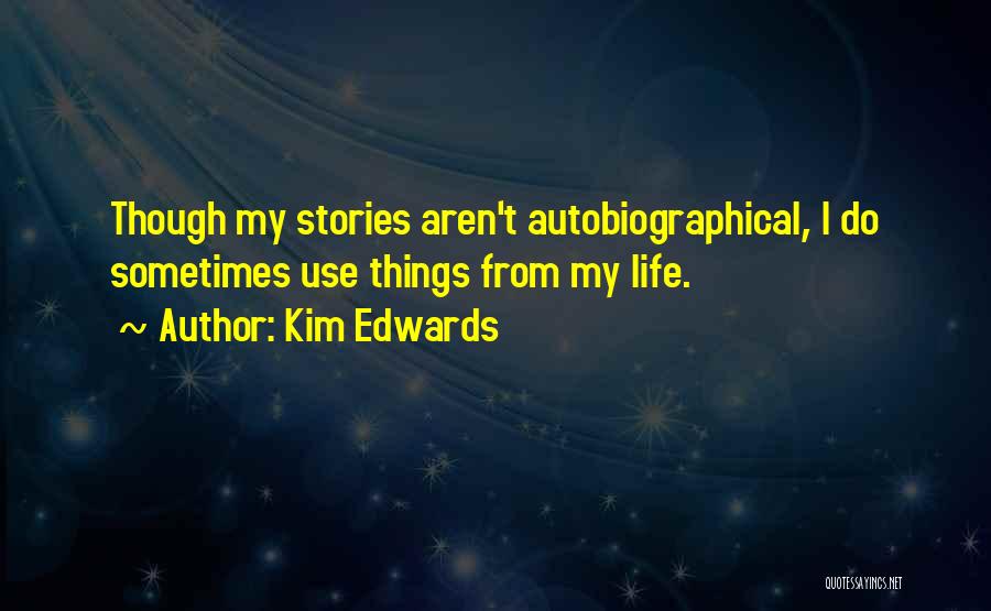 Kim Edwards Quotes: Though My Stories Aren't Autobiographical, I Do Sometimes Use Things From My Life.
