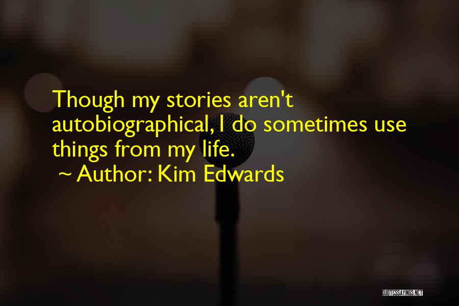Kim Edwards Quotes: Though My Stories Aren't Autobiographical, I Do Sometimes Use Things From My Life.