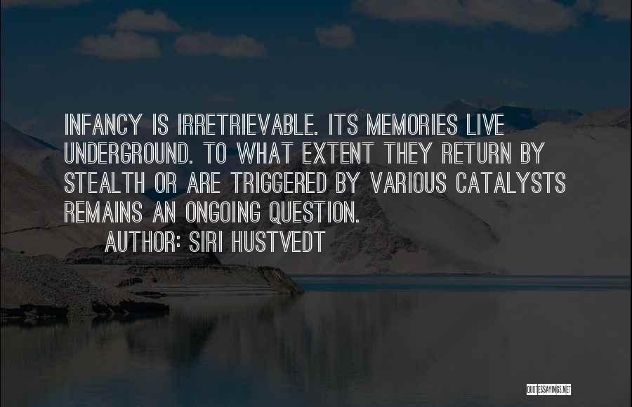 Siri Hustvedt Quotes: Infancy Is Irretrievable. Its Memories Live Underground. To What Extent They Return By Stealth Or Are Triggered By Various Catalysts