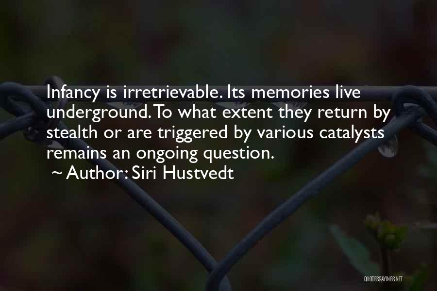 Siri Hustvedt Quotes: Infancy Is Irretrievable. Its Memories Live Underground. To What Extent They Return By Stealth Or Are Triggered By Various Catalysts