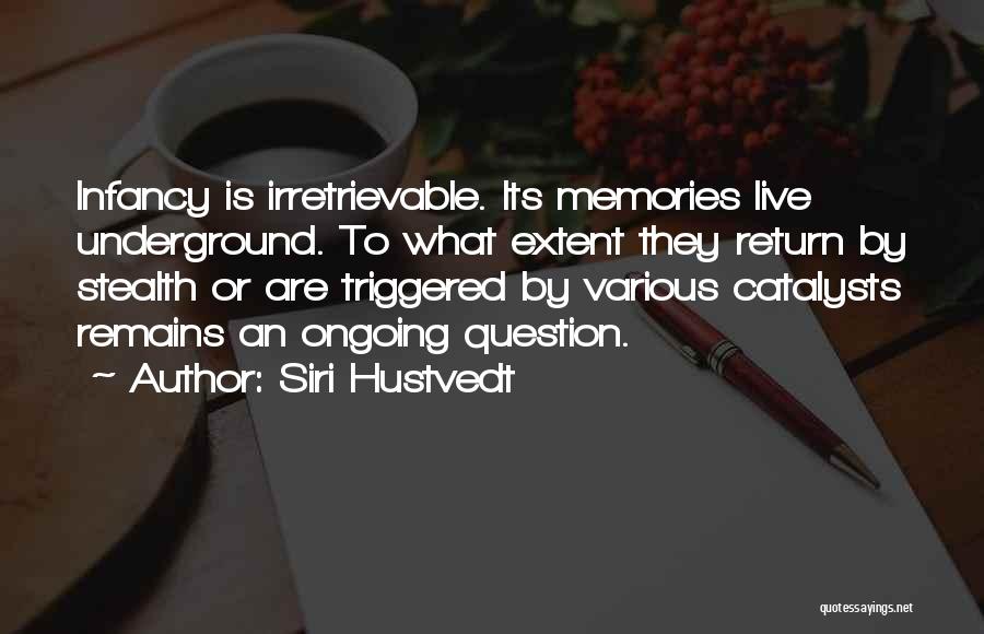 Siri Hustvedt Quotes: Infancy Is Irretrievable. Its Memories Live Underground. To What Extent They Return By Stealth Or Are Triggered By Various Catalysts