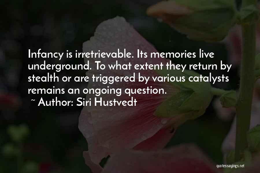 Siri Hustvedt Quotes: Infancy Is Irretrievable. Its Memories Live Underground. To What Extent They Return By Stealth Or Are Triggered By Various Catalysts