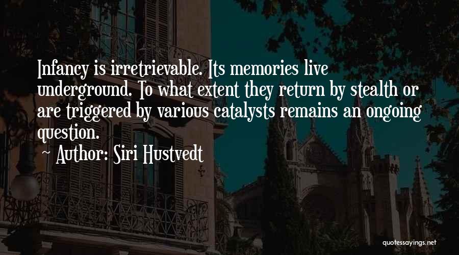 Siri Hustvedt Quotes: Infancy Is Irretrievable. Its Memories Live Underground. To What Extent They Return By Stealth Or Are Triggered By Various Catalysts