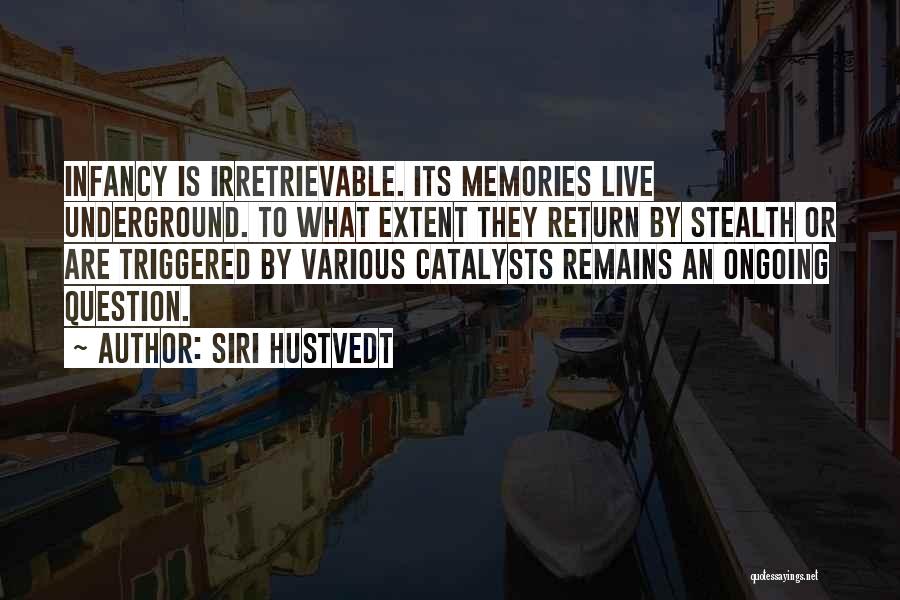 Siri Hustvedt Quotes: Infancy Is Irretrievable. Its Memories Live Underground. To What Extent They Return By Stealth Or Are Triggered By Various Catalysts