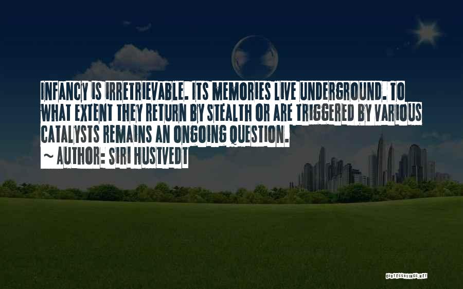 Siri Hustvedt Quotes: Infancy Is Irretrievable. Its Memories Live Underground. To What Extent They Return By Stealth Or Are Triggered By Various Catalysts