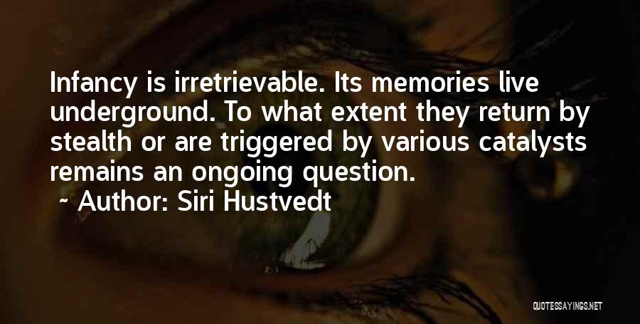 Siri Hustvedt Quotes: Infancy Is Irretrievable. Its Memories Live Underground. To What Extent They Return By Stealth Or Are Triggered By Various Catalysts