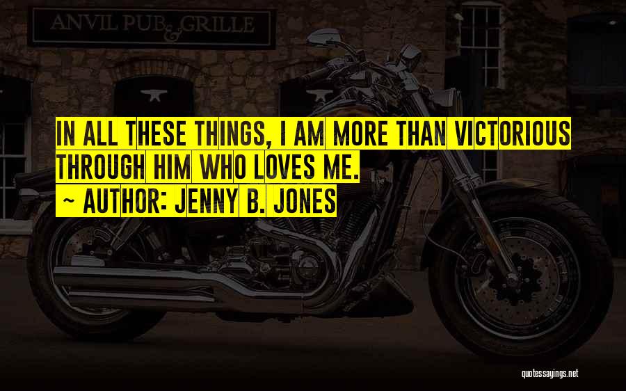 Jenny B. Jones Quotes: In All These Things, I Am More Than Victorious Through Him Who Loves Me.