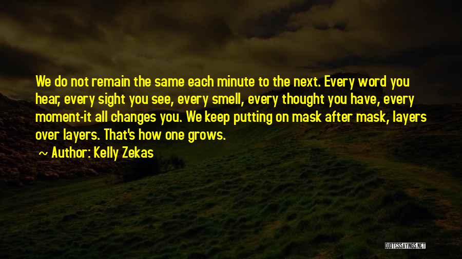 Kelly Zekas Quotes: We Do Not Remain The Same Each Minute To The Next. Every Word You Hear, Every Sight You See, Every